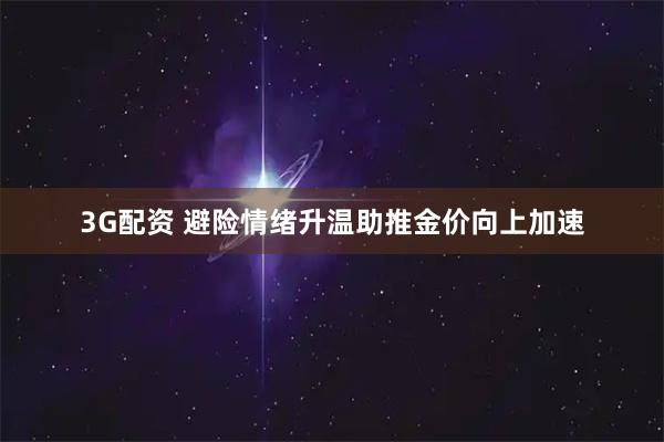 3G配资 避险情绪升温助推金价向上加速