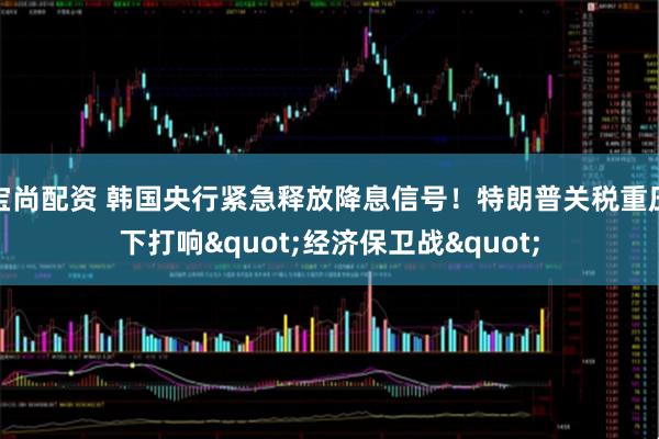宝尚配资 韩国央行紧急释放降息信号！特朗普关税重压下打响&quot;经济保卫战&quot;