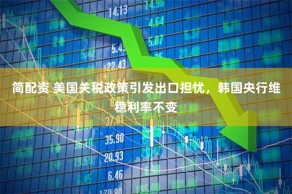 简配资 美国关税政策引发出口担忧，韩国央行维稳利率不变