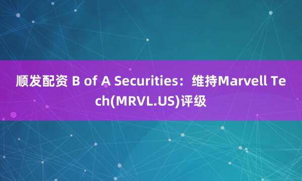顺发配资 B of A Securities：维持Marvell Tech(MRVL.US)评级