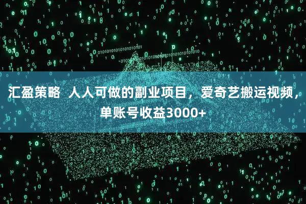 汇盈策略  人人可做的副业项目，爱奇艺搬运视频，单账号收益3000+