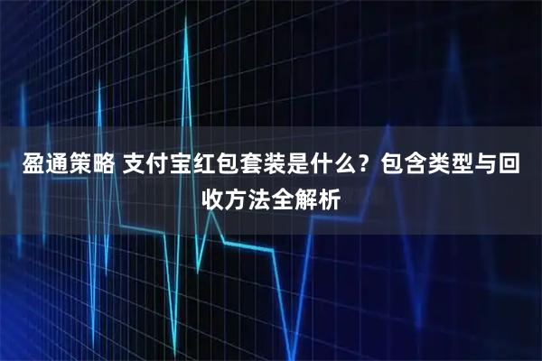 盈通策略 支付宝红包套装是什么？包含类型与回收方法全解析
