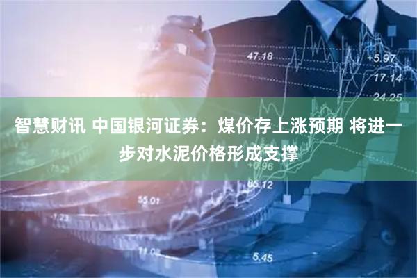 智慧财讯 中国银河证券：煤价存上涨预期 将进一步对水泥价格形成支撑