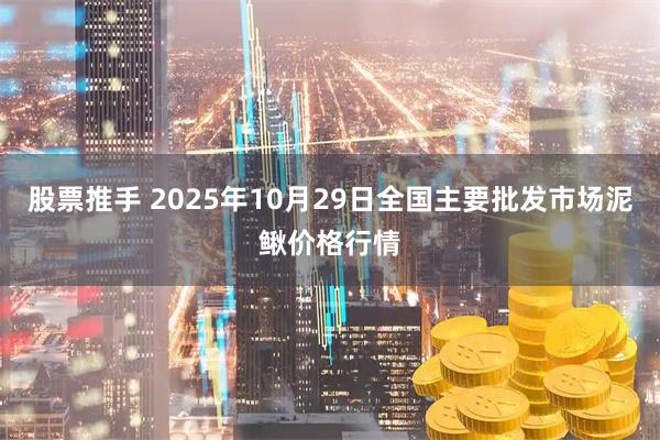 股票推手 2025年10月29日全国主要批发市场泥鳅价格行情