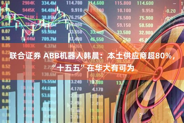 联合证券 ABB机器人韩晨：本土供应商超80%，“十五五”在华大有可为