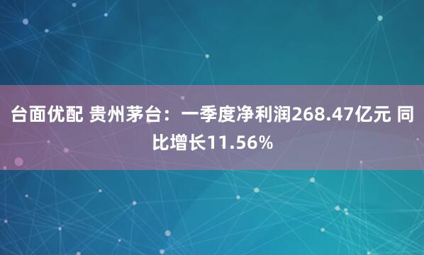 台面优配 贵州茅台：一季度净利润268.47亿元 同比增长11.56%