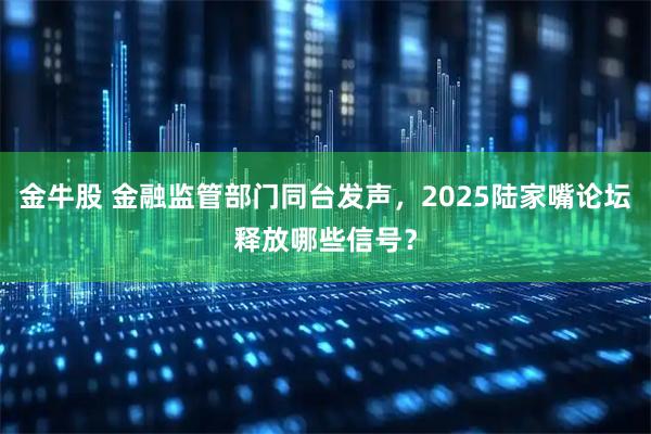 金牛股 金融监管部门同台发声,2025陆家嘴论坛释放哪些信号?