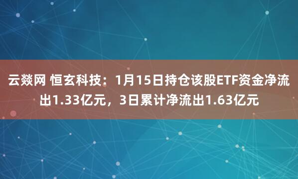 云燚网 恒玄科技：1月15日持仓该股ETF资金净流出1.33亿元，3日累计净流出1.63亿元