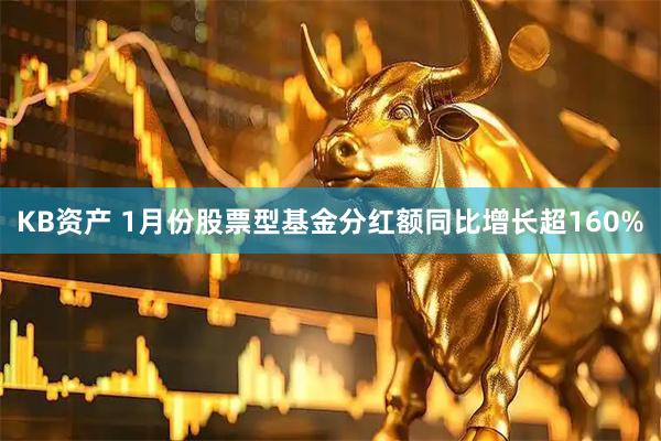 KB资产 1月份股票型基金分红额同比增长超160%