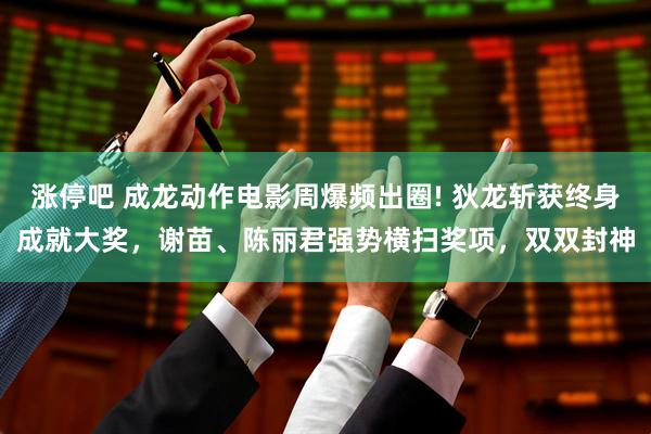 涨停吧 成龙动作电影周爆频出圈! 狄龙斩获终身成就大奖，谢苗、陈丽君强势横扫奖项，双双封神